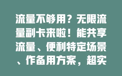 流量不够用？无限流量副卡来啦！能共享流量、便利特定场景、作备用方案，超实用！