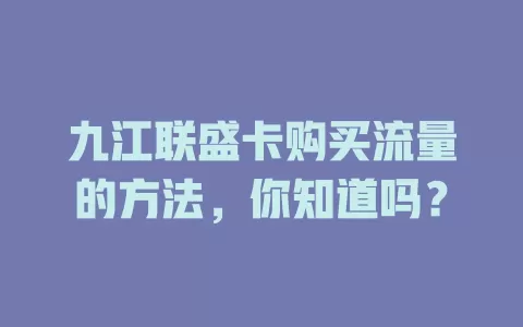 九江联盛卡购买流量的方法，你知道吗？