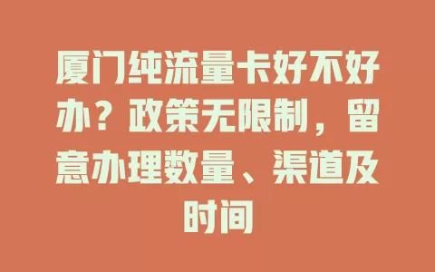 厦门纯流量卡好不好办？政策无限制，留意办理数量、渠道及时间