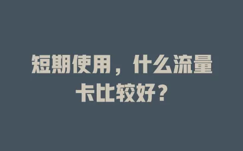 短期使用，什么流量卡比较好？