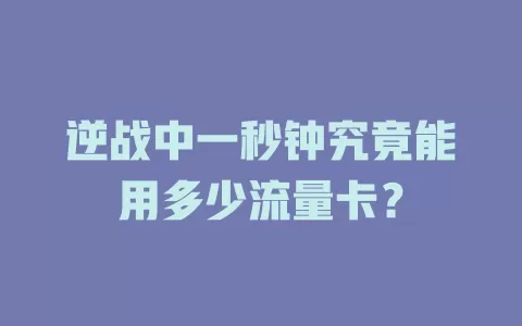 逆战中一秒钟究竟能用多少流量卡？