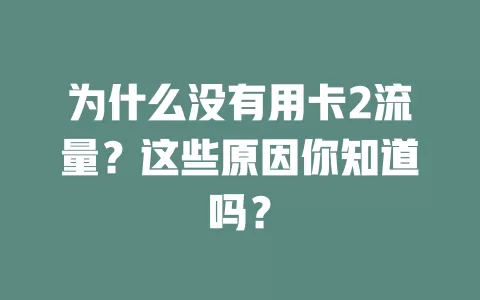 为什么没有用卡2流量？这些原因你知道吗？