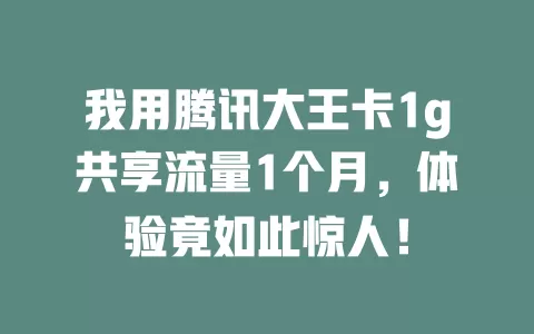 我用腾讯大王卡1g共享流量1个月，体验竟如此惊人！