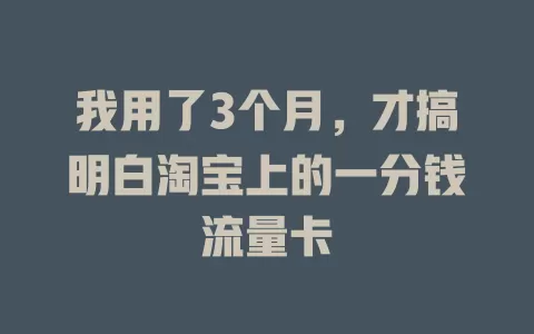 我用了3个月，才搞明白淘宝上的一分钱流量卡