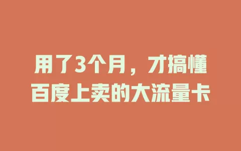 用了3个月，才搞懂百度上卖的大流量卡