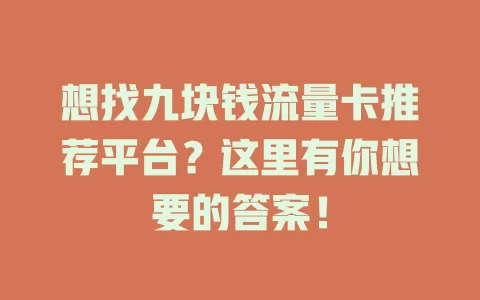 想找九块钱流量卡推荐平台？这里有你想要的答案！