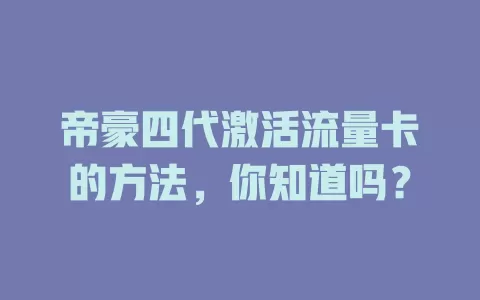 帝豪四代激活流量卡的方法，你知道吗？