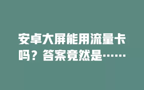 安卓大屏能用流量卡吗？答案竟然是……