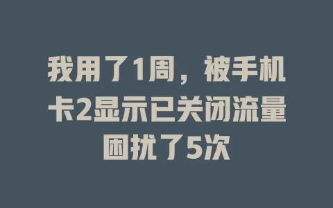 我用了1周，被手机卡2显示已关闭流量困扰了5次