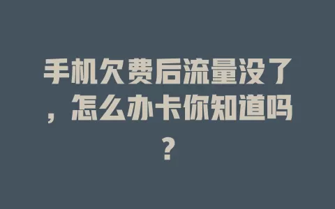 手机欠费后流量没了，怎么办卡你知道吗？