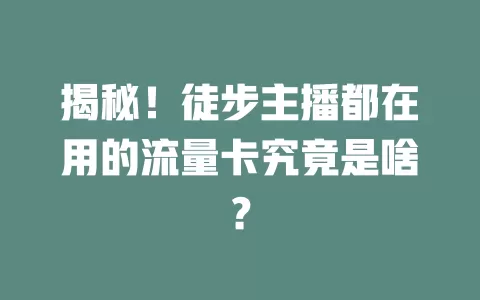 揭秘！徒步主播都在用的流量卡究竟是啥？