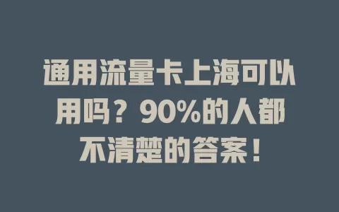 通用流量卡上海可以用吗？90%的人都不清楚的答案！