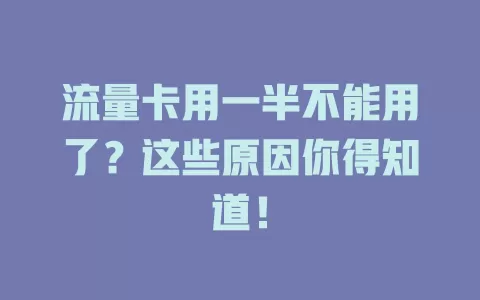 流量卡用一半不能用了？这些原因你得知道！