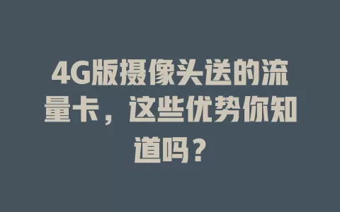 4G版摄像头送的流量卡，这些优势你知道吗？