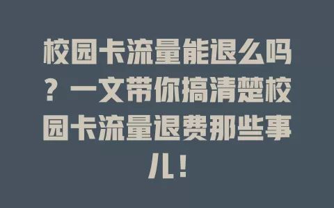 校园卡流量能退么吗？一文带你搞清楚校园卡流量退费那些事儿！