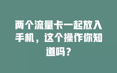 两个流量卡一起放入手机，这个操作你知道吗？