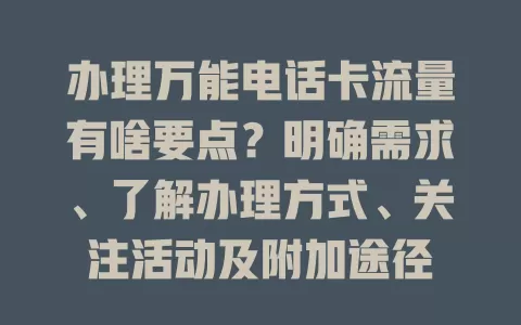 办理万能电话卡流量有啥要点？明确需求、了解办理方式、关注活动及附加途径