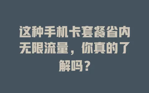 这种手机卡套餐省内无限流量，你真的了解吗？