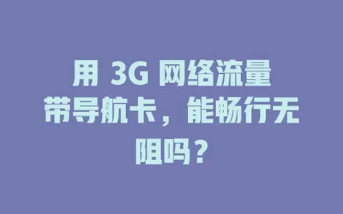 用 3G 网络流量带导航卡，能畅行无阻吗？