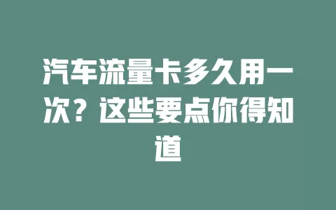 汽车流量卡多久用一次？这些要点你得知道