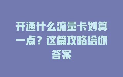 开通什么流量卡划算一点？这篇攻略给你答案
