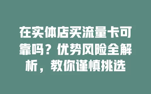 在实体店买流量卡可靠吗？优势风险全解析，教你谨慎挑选