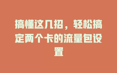 搞懂这几招，轻松搞定两个卡的流量包设置