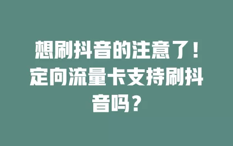 想刷抖音的注意了！定向流量卡支持刷抖音吗？