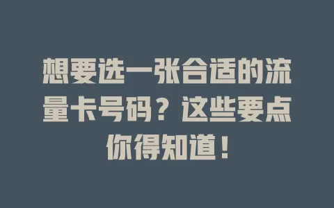 想要选一张合适的流量卡号码？这些要点你得知道！