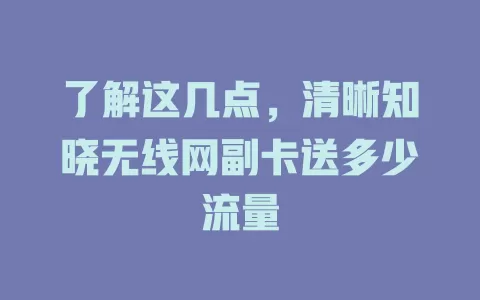 了解这几点，清晰知晓无线网副卡送多少流量