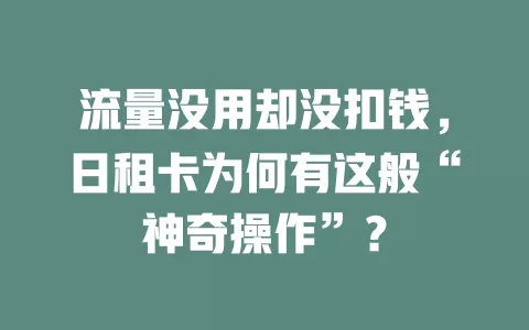 流量没用却没扣钱，日租卡为何有这般“神奇操作”？