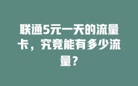 联通5元一天的流量卡，究竟能有多少流量？