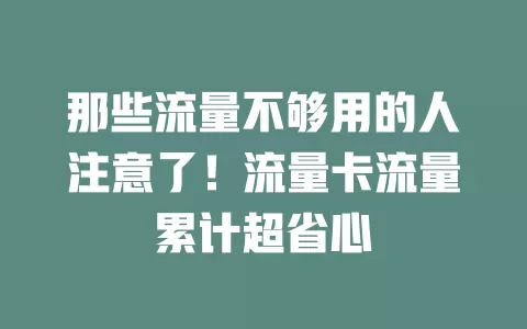 那些流量不够用的人注意了！流量卡流量累计超省心