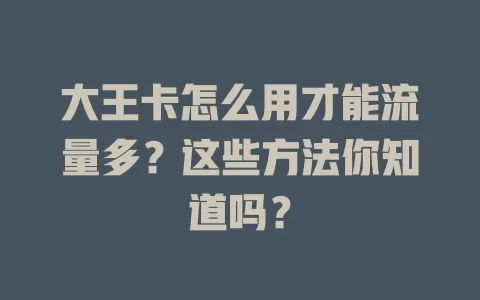 大王卡怎么用才能流量多？这些方法你知道吗？