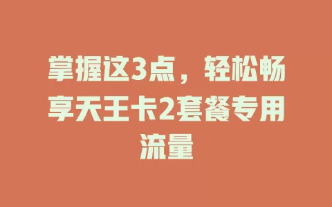 掌握这3点，轻松畅享天王卡2套餐专用流量
