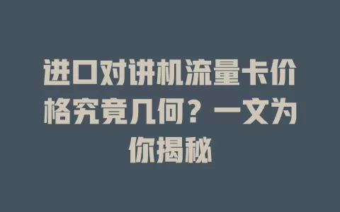 进口对讲机流量卡价格究竟几何？一文为你揭秘