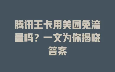 腾讯王卡用美团免流量吗？一文为你揭晓答案