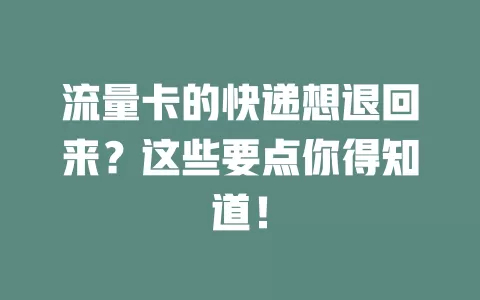 流量卡的快递想退回来？这些要点你得知道！
