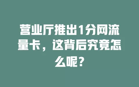 营业厅推出1分网流量卡，这背后究竟怎么呢？