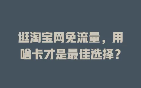 逛淘宝网免流量，用啥卡才是最佳选择？