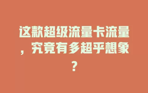 这款超级流量卡流量，究竟有多超乎想象？