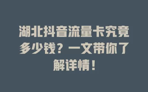 湖北抖音流量卡究竟多少钱？一文带你了解详情！