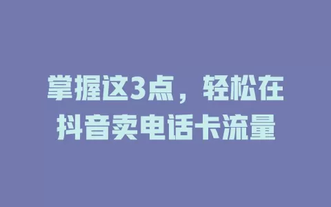 掌握这3点，轻松在抖音卖电话卡流量