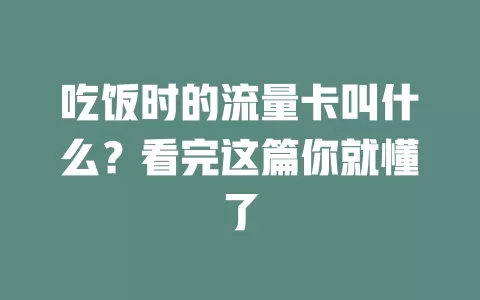 吃饭时的流量卡叫什么？看完这篇你就懂了