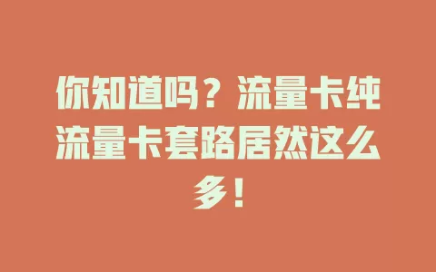 你知道吗？流量卡纯流量卡套路居然这么多！