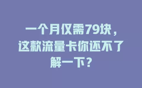 一个月仅需79块，这款流量卡你还不了解一下？