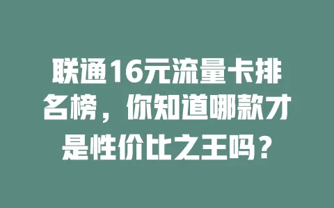 联通16元流量卡排名榜，你知道哪款才是性价比之王吗？