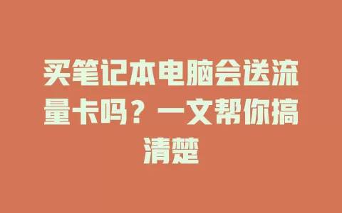 买笔记本电脑会送流量卡吗？一文帮你搞清楚