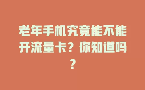 老年手机究竟能不能开流量卡？你知道吗？