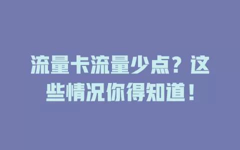 流量卡流量少点？这些情况你得知道！